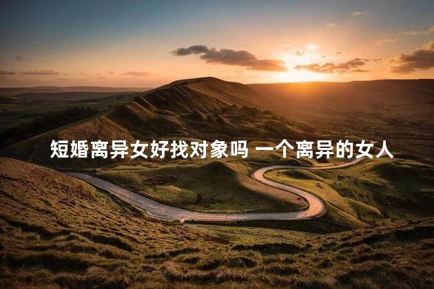 短婚离异女好找对象吗 一个离异的女人最需要什么